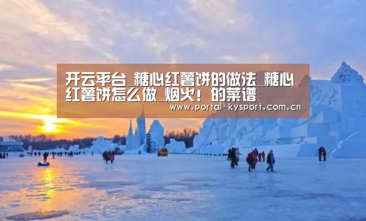 开云平台_糖心红薯饼的做法_糖心红薯饼怎么做_烟火!的菜谱(图2) 开云平台