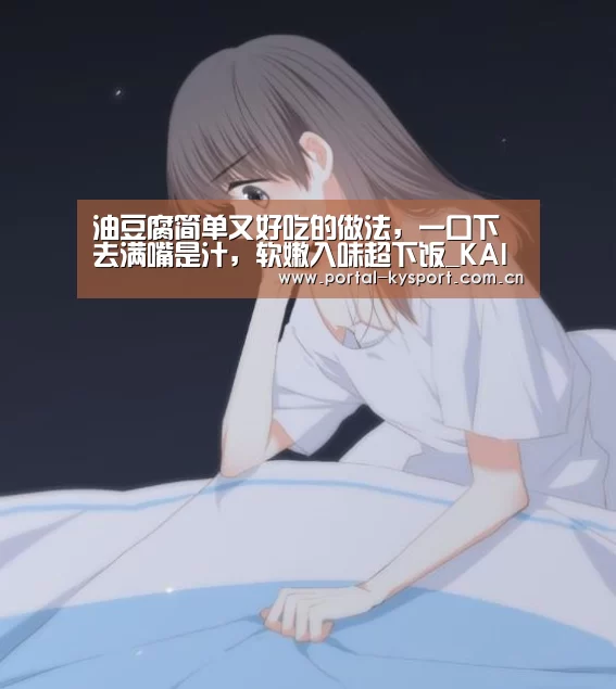 油豆腐简单又好吃的做法,一口下去满嘴是汁,软嫩入味超下饭_KAIYUN中国站(图1) 开云体育入口