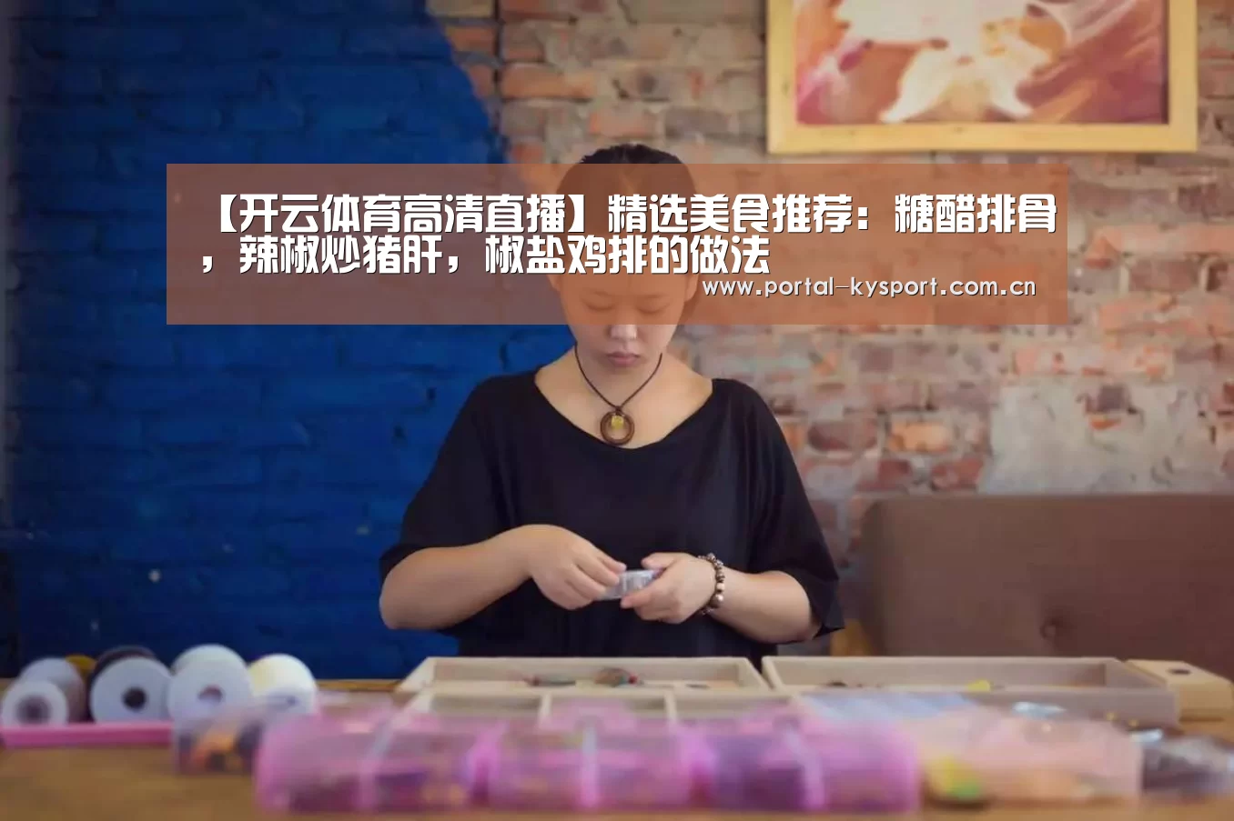 【开云体育高清直播】精选美食推荐:糖醋排骨,辣椒炒猪肝,椒盐鸡排的做法(图1) 开云体育高清直播