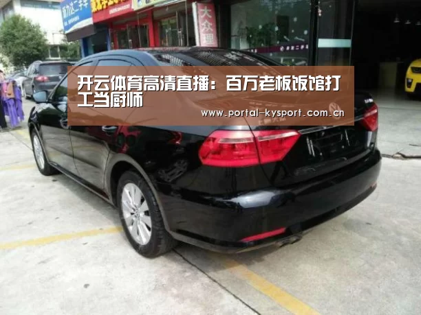 开云体育高清直播:百万老板饭馆打工当厨师(图3) 开云平台